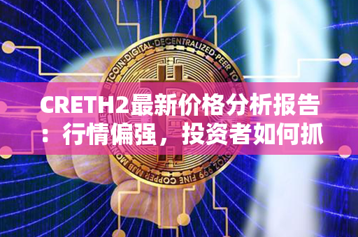 CRETH2最新价格分析报告：行情偏强，投资者如何抓住机遇？