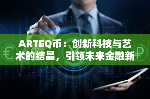 ARTEQ币：创新科技与艺术的结晶，引领未来金融新潮