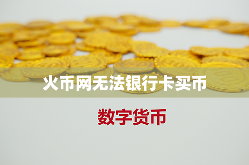 火币网无法银行卡买币