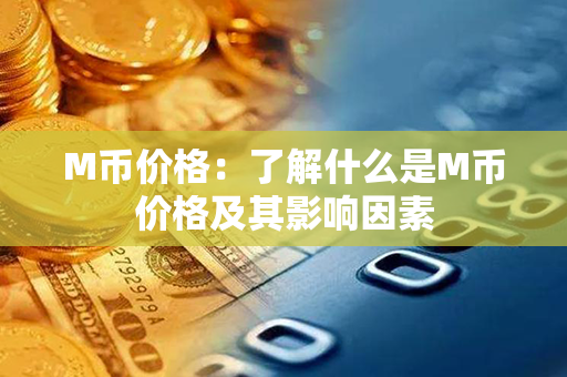 M币价格：了解什么是M币价格及其影响因素