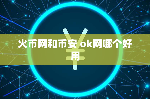 火币网和币安 ok网哪个好用