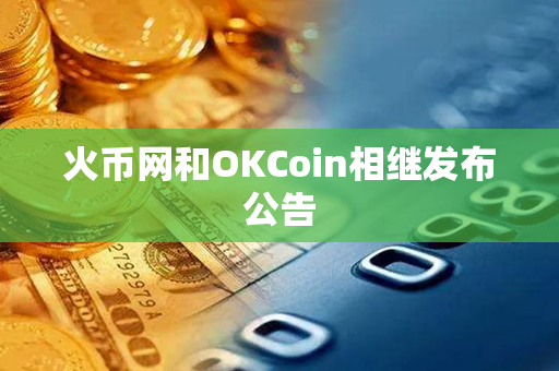 火币网和OKCoin相继发布公告