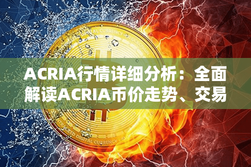 ACRIA行情详细分析：全面解读ACRIA币价走势、交易数据与市场表现!