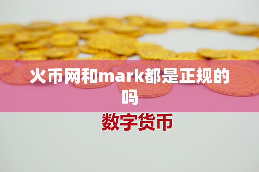 火币网和mark都是正规的吗