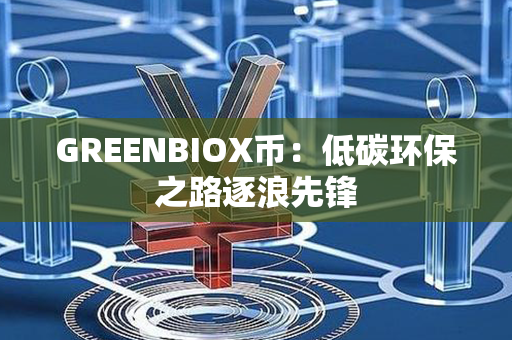 GREENBIOX币：低碳环保之路逐浪先锋