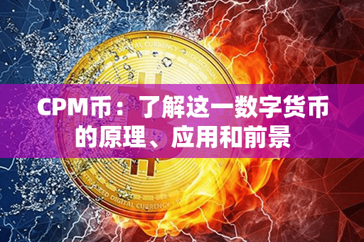 CPM币：了解这一数字货币的原理、应用和前景