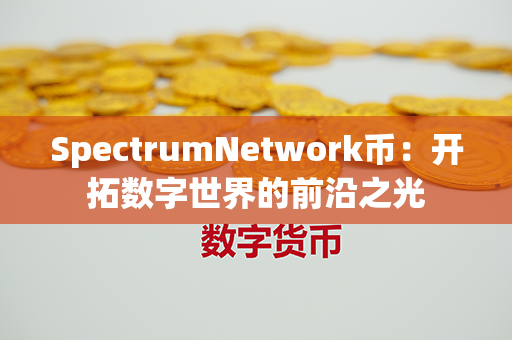 SpectrumNetwork币：开拓数字世界的前沿之光