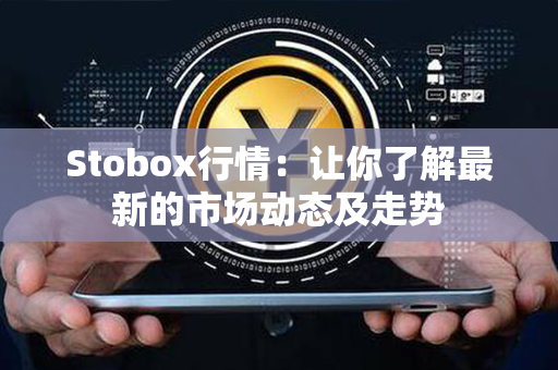 Stobox行情：让你了解最新的市场动态及走势