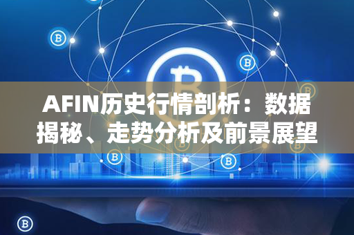 AFIN历史行情剖析：数据揭秘、走势分析及前景展望！