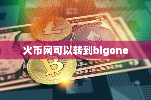 火币网可以转到bigone