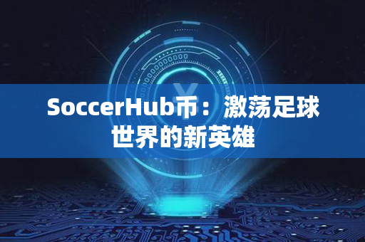 SoccerHub币：激荡足球世界的新英雄