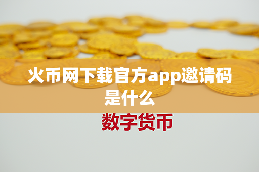 火币网下载官方app邀请码是什么