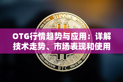 OTG行情趋势与应用：详解技术走势、市场表现和使用方法