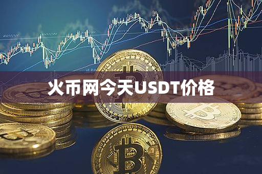 火币网今天USDT价格