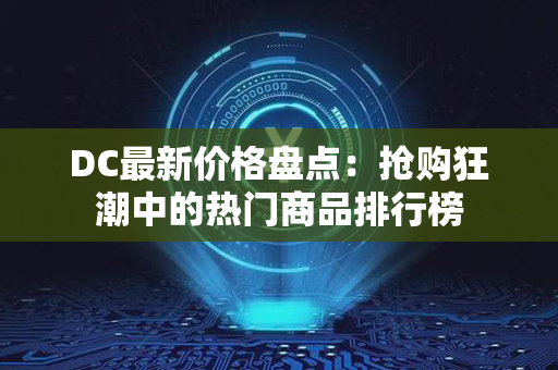 DC最新价格盘点：抢购狂潮中的热门商品排行榜