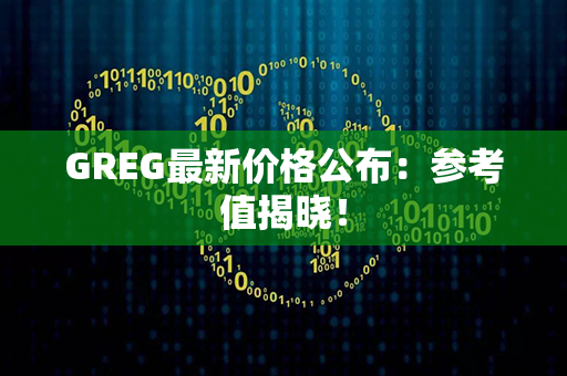 GREG最新价格公布：参考值揭晓！