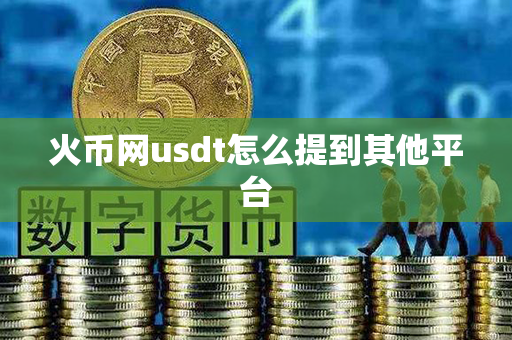 火币网usdt怎么提到其他平台