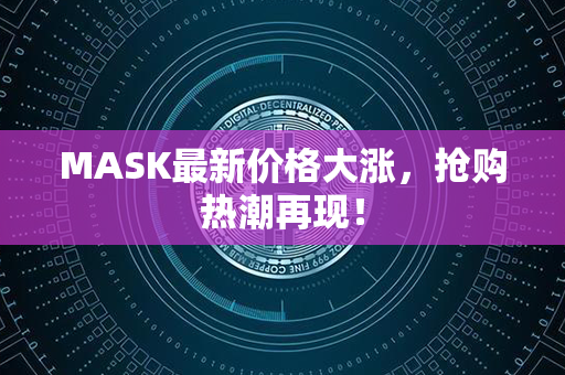 MASK最新价格大涨，抢购热潮再现！