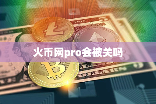 火币网pro会被关吗