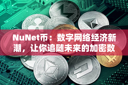 NuNet币：数字网络经济新潮，让你追随未来的加密数字货币！