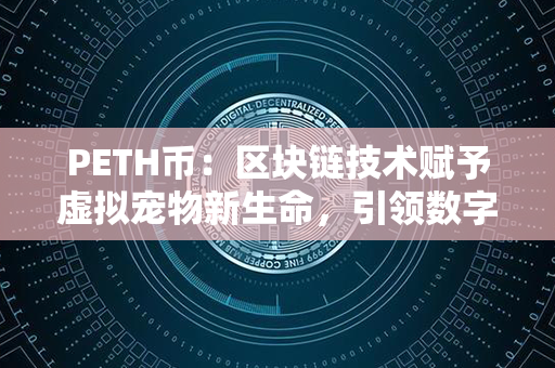 PETH币：区块链技术赋予虚拟宠物新生命，引领数字经济趋势