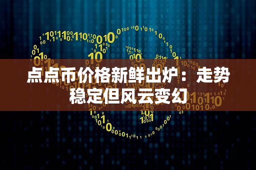 点点币价格新鲜出炉：走势稳定但风云变幻