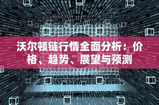 沃尔顿链行情全面分析：价格、趋势、展望与预测