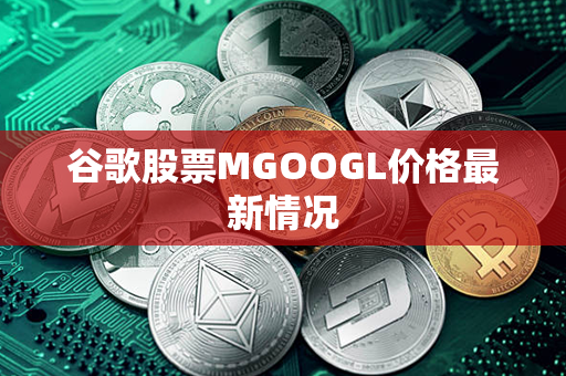 谷歌股票MGOOGL价格最新情况