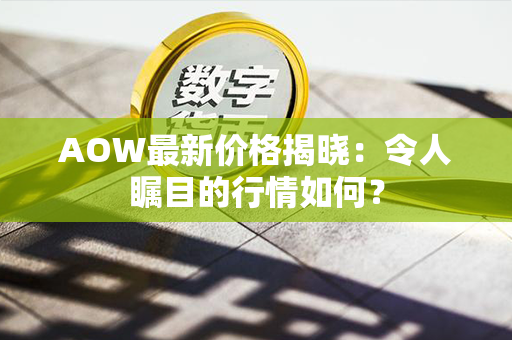 AOW最新价格揭晓：令人瞩目的行情如何？