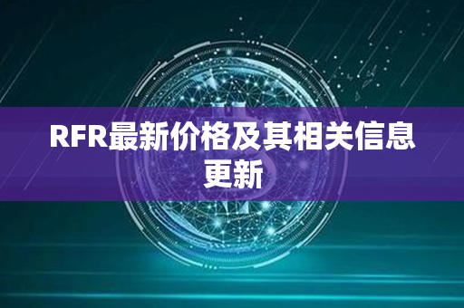 RFR最新价格及其相关信息更新