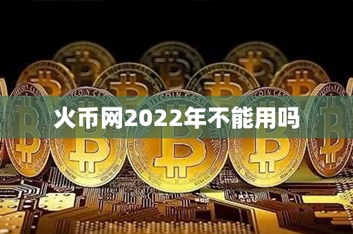 火币网2022年不能用吗