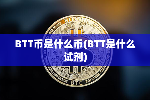 BTT币是什么币(BTT是什么试剂)