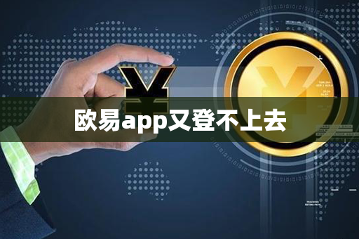 欧易app又登不上去