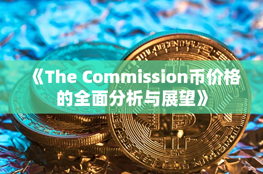 《The Commission币价格的全面分析与展望》