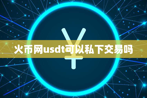 火币网usdt可以私下交易吗