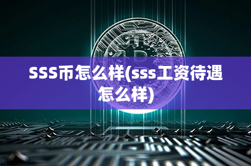 SSS币怎么样(sss工资待遇怎么样)