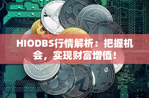 HIODBS行情解析：把握机会，实现财富增值！