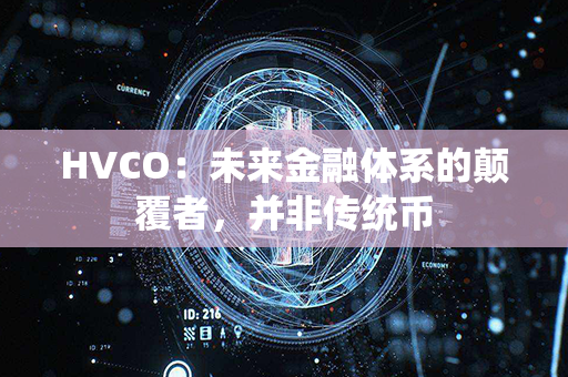 HVCO：未来金融体系的颠覆者，并非传统币