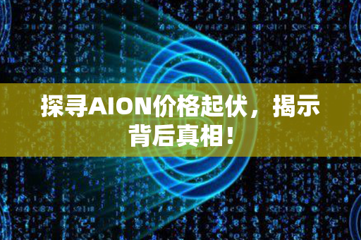 探寻AION价格起伏，揭示背后真相！