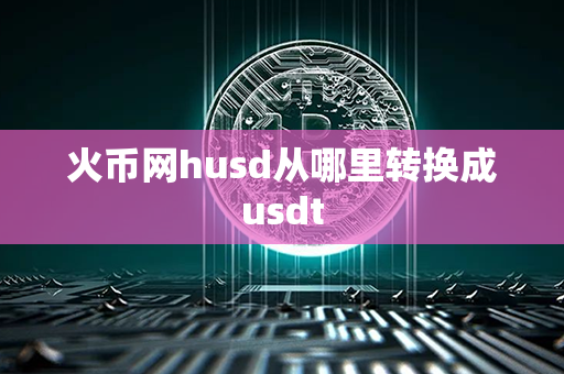 火币网husd从哪里转换成usdt