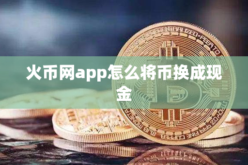 火币网app怎么将币换成现金