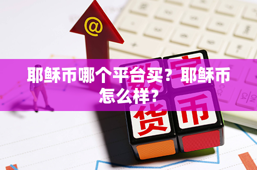 耶稣币哪个平台买？耶稣币怎么样？