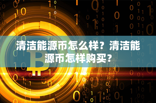 清洁能源币怎么样？清洁能源币怎样购买？