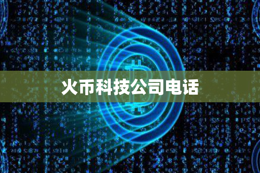 火币科技公司电话