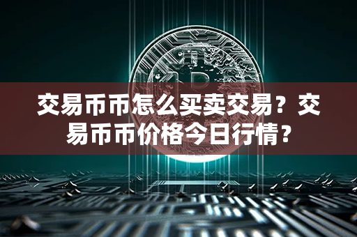 交易币币怎么买卖交易？交易币币价格今日行情？