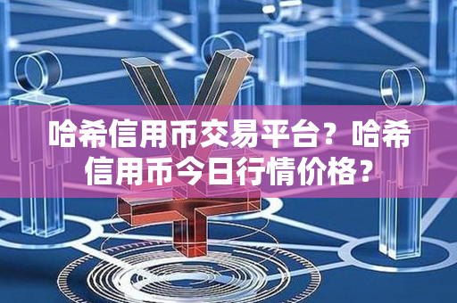 哈希信用币交易平台？哈希信用币今日行情价格？