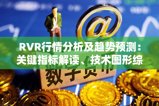 RVR行情分析及趋势预测：关键指标解读、技术图形综合分析及未来走势展望