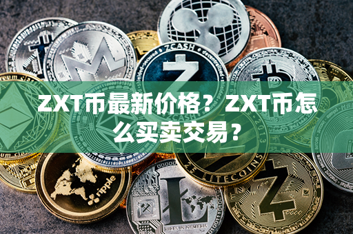 ZXT币最新价格？ZXT币怎么买卖交易？