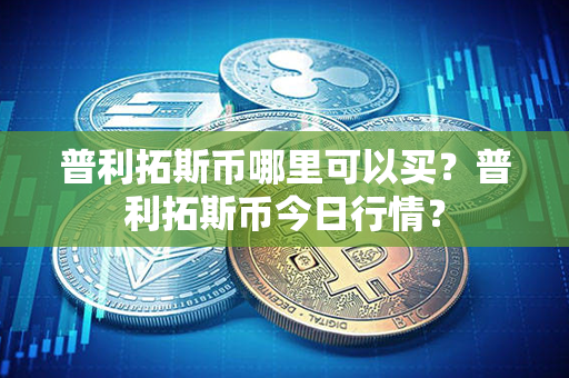 普利拓斯币哪里可以买？普利拓斯币今日行情？