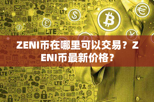 ZENI币在哪里可以交易？ZENI币最新价格？